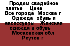 Продам свадебное платье  › Цена ­ 15 000 - Все города, Москва г. Одежда, обувь и аксессуары » Женская одежда и обувь   . Московская обл.,Реутов г.